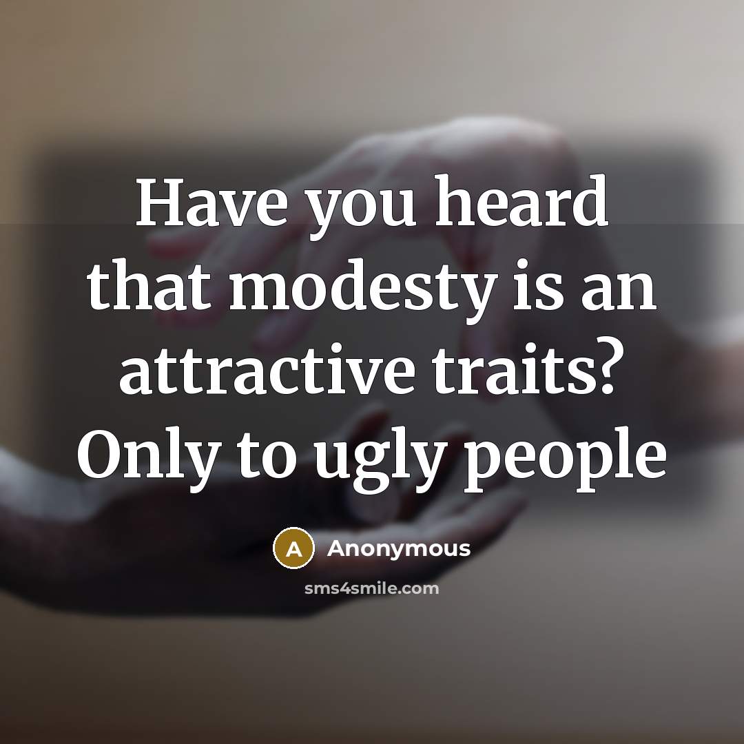 “Have you heard that modesty is an attractive traits? Only to ugly people” quote by Anonymous
