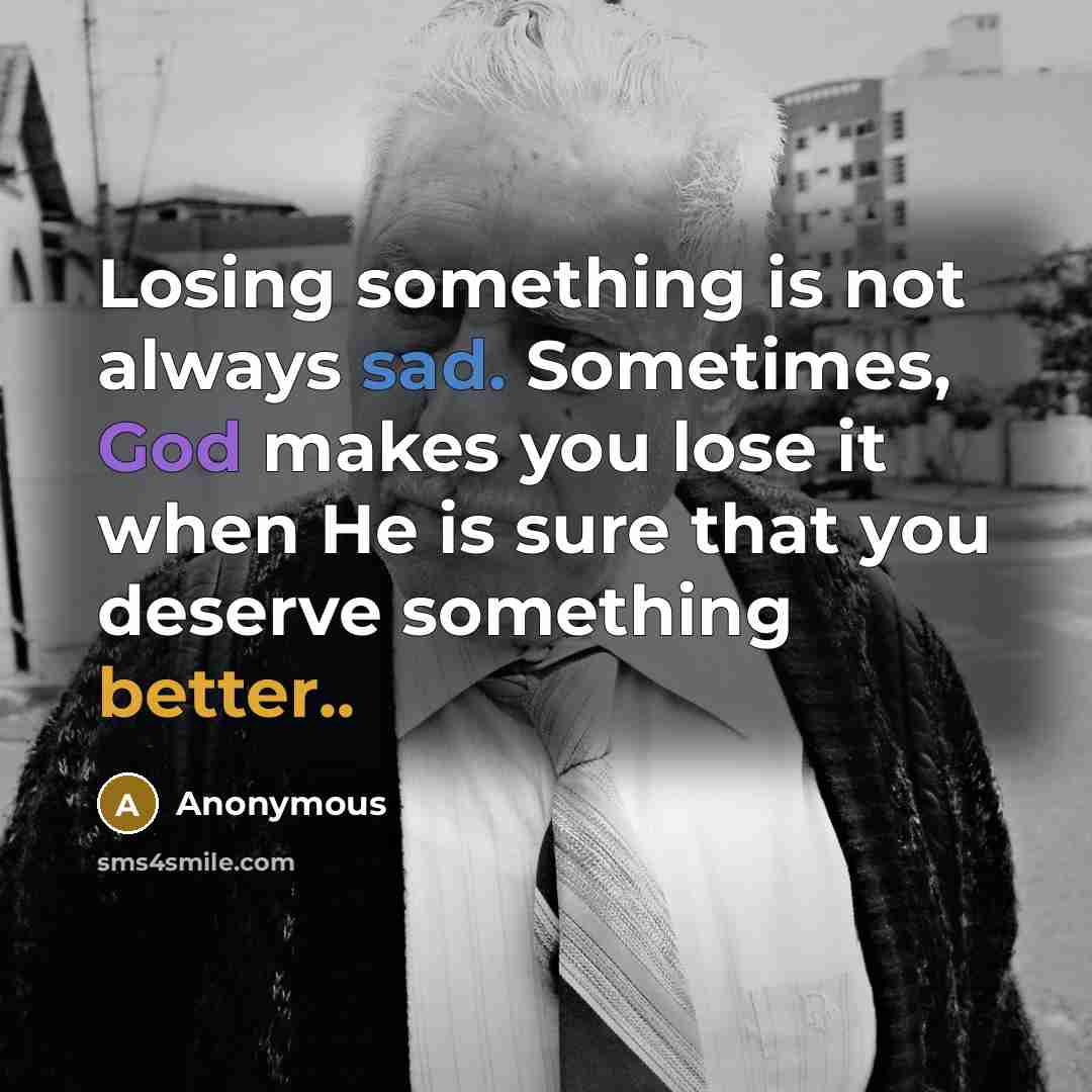“Losing something is not always sad. Sometimes, God makes you lose it when He is sure that you deserve something better..” quote by Anonymous