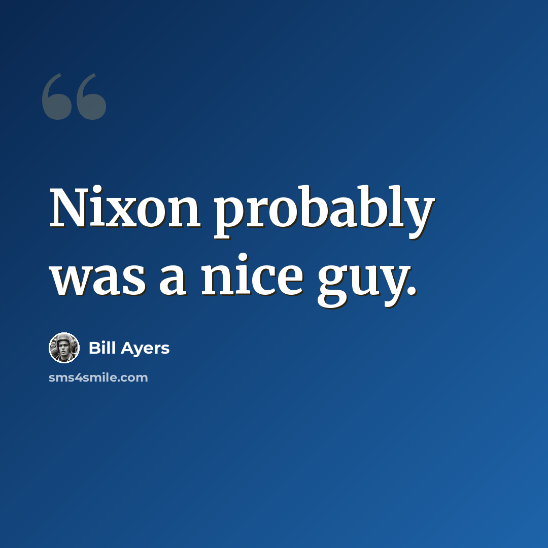 “Nixon probably was a nice guy.” quote by Bill Ayers
