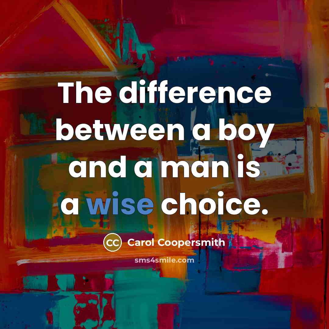 “The difference between a boy and a man is a wise choice.” quote by Carol Coopersmith