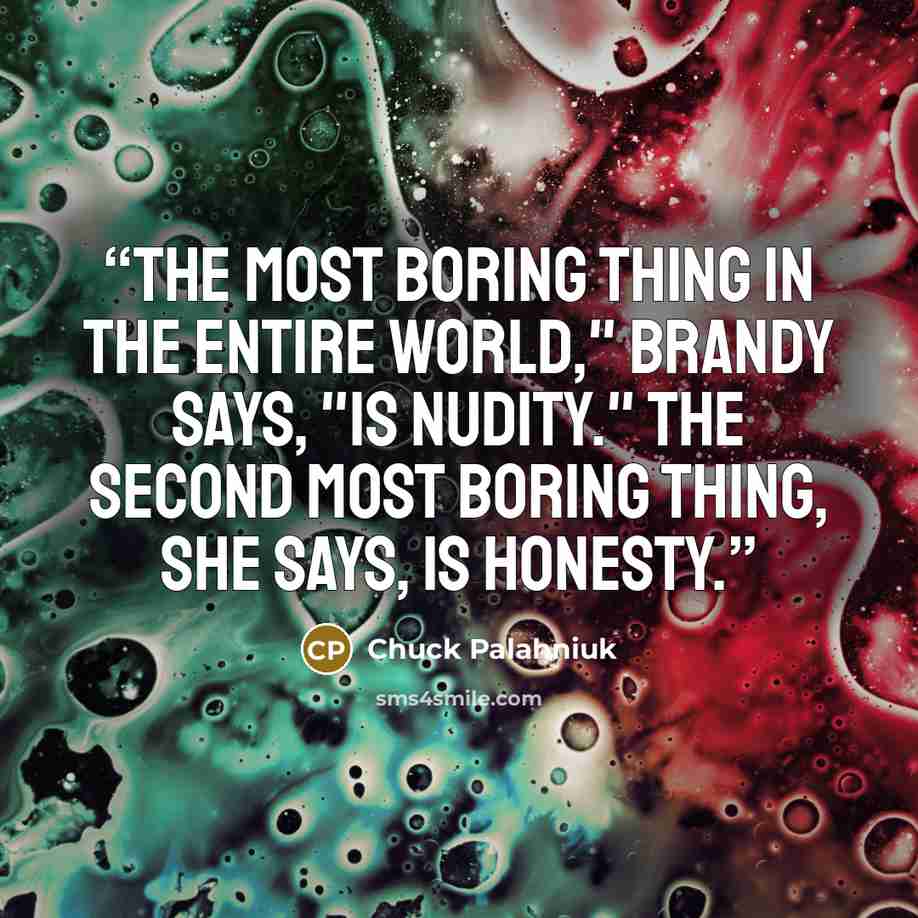 “The most boring thing in the entire world," Brandy says, "is nudity." The second most boring thing, she says, is honesty.” quote by Chuck Palahniuk