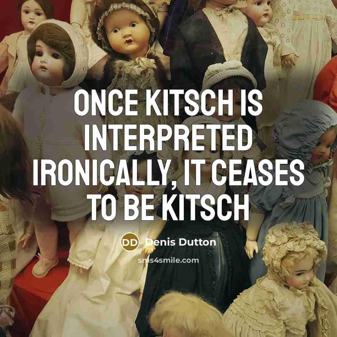 “Once kitsch is interpreted ironically, it ceases to be kitsch” quote by Denis Dutton