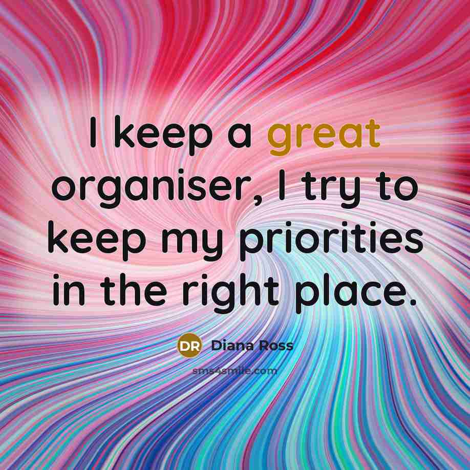 “I keep a great organiser, I try to keep my priorities in the right place.” quote by Diana Ross