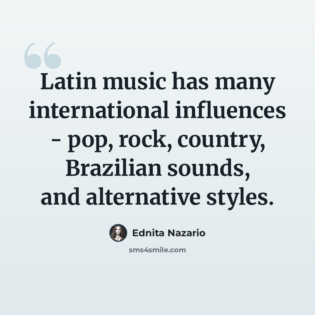 “Latin music has many international influences - pop, rock, country, Brazilian sounds, and alternative styles.” quote by Ednita Nazario