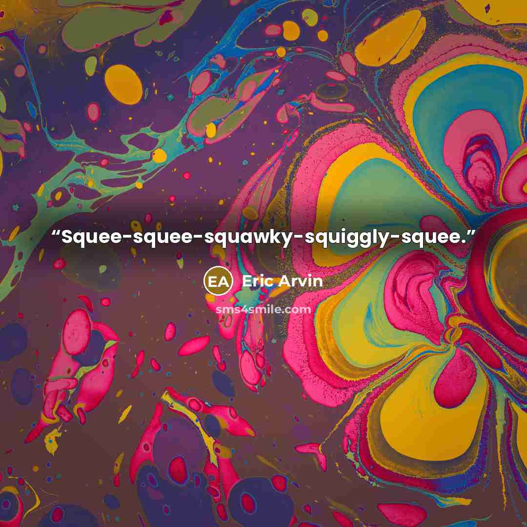 “Squee-squee-squawky-squiggly-squee.” quote by Eric Arvin