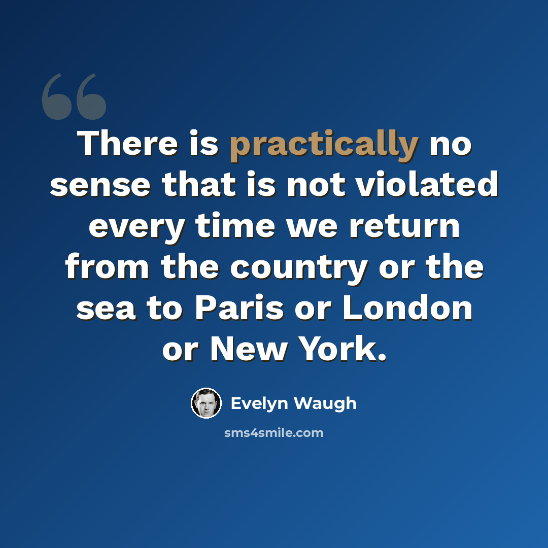 “There is practically no sense that is not violated every time we return from the country or the sea to Paris or London or New York.” quote by Evelyn Waugh