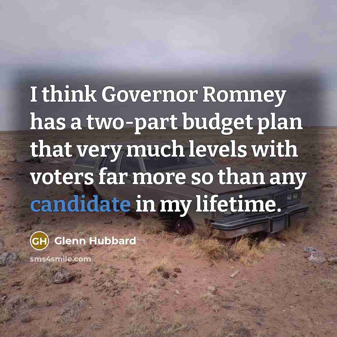 “I think Governor Romney has a two-part budget plan that very much levels with voters far more so than any candidate in my lifetime.” quote by Glenn Hubbard