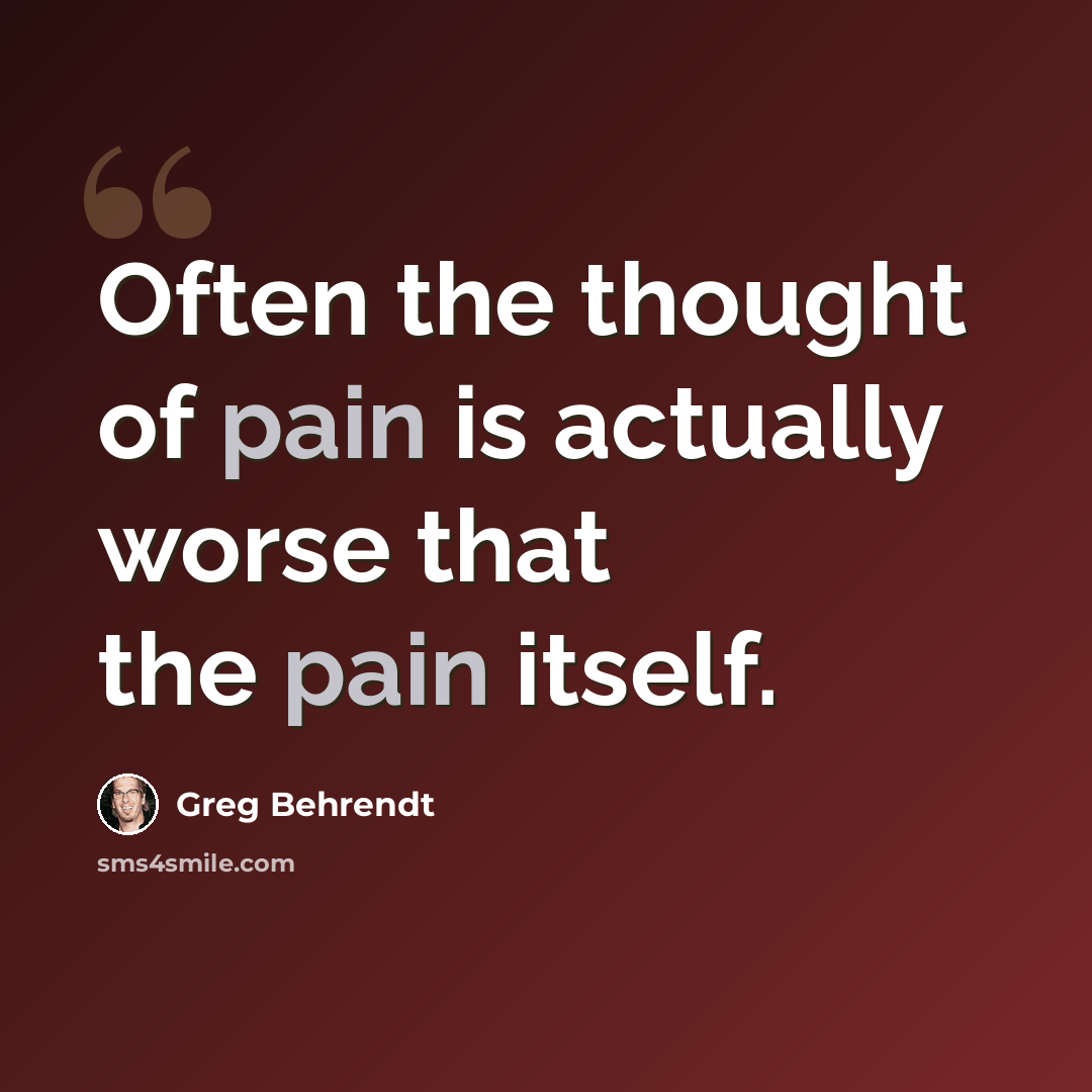 “Often the thought of pain is actually worse that the pain itself.” quote by Greg Behrendt