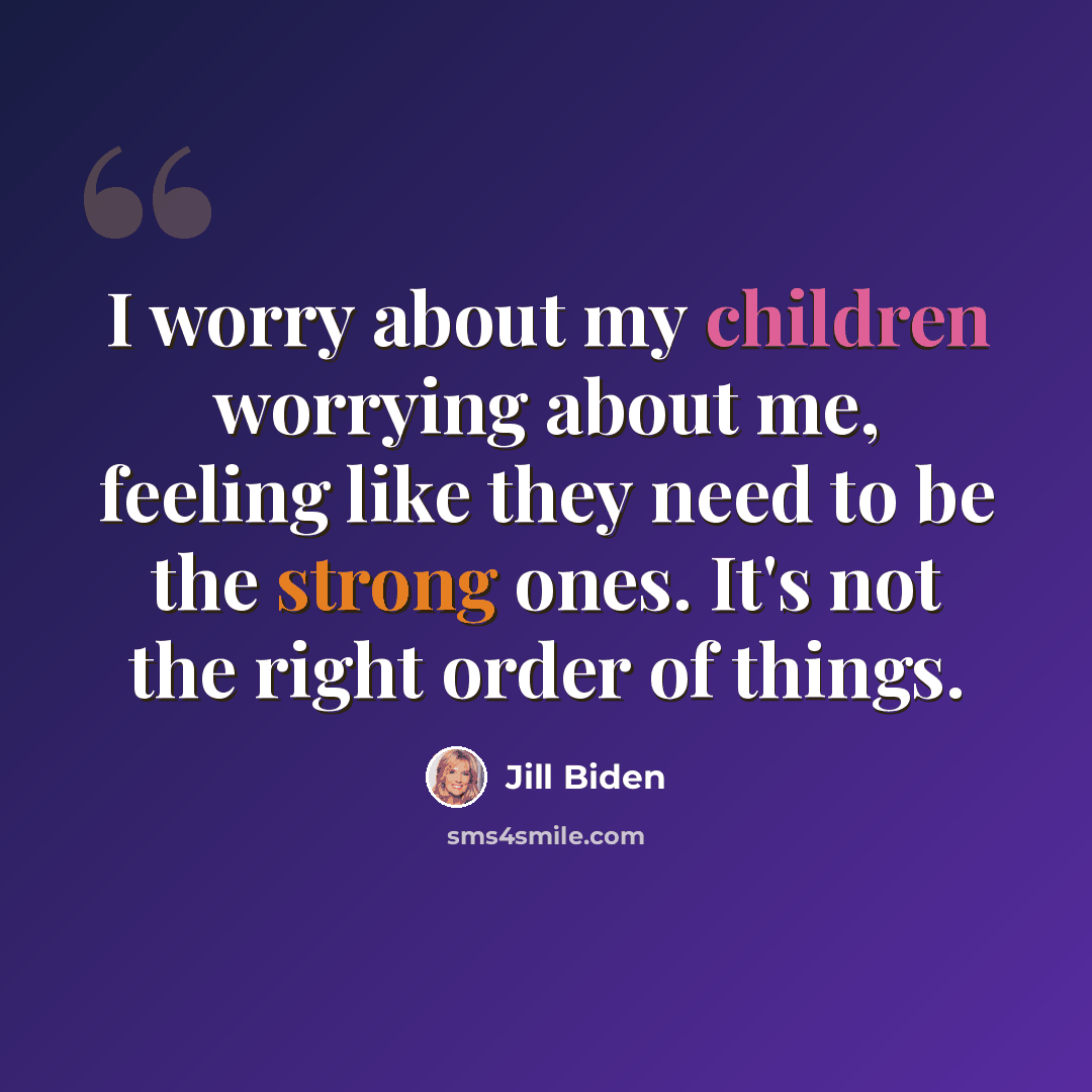 “I worry about my children worrying about me, feeling like they need to be the strong ones. It's not the right order of things.” quote by Jill Biden