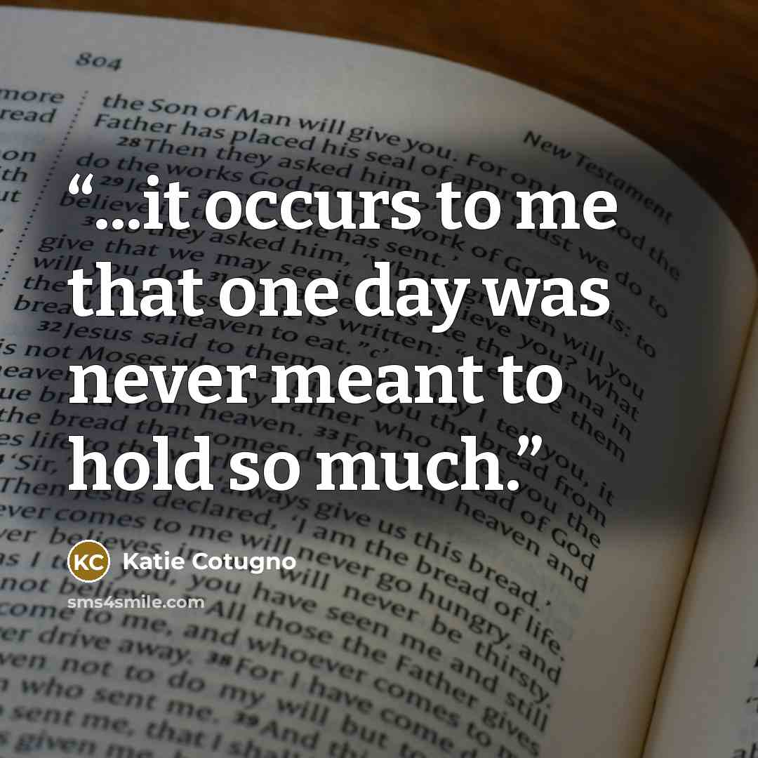 “...it occurs to me that one day was never meant to hold so much.” quote by Katie Cotugno