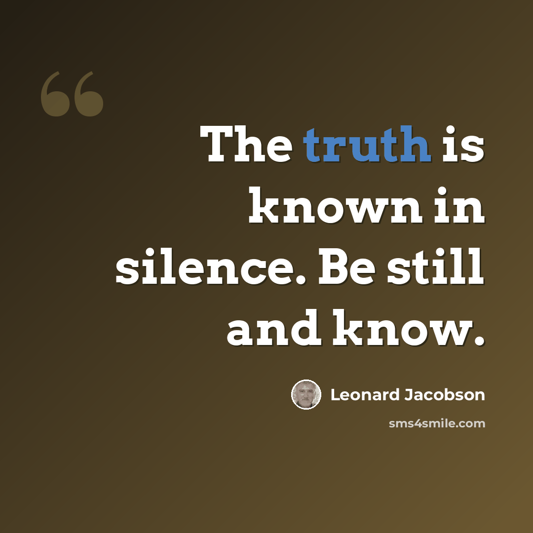 “The truth is known in silence. Be still and know.” quote by Leonard Jacobson