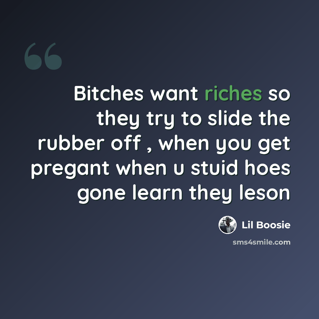 “Bitches want riches so they try to slide the rubber off , when you get pregant when u stuid hoes gone learn they leson” quote by Lil Boosie