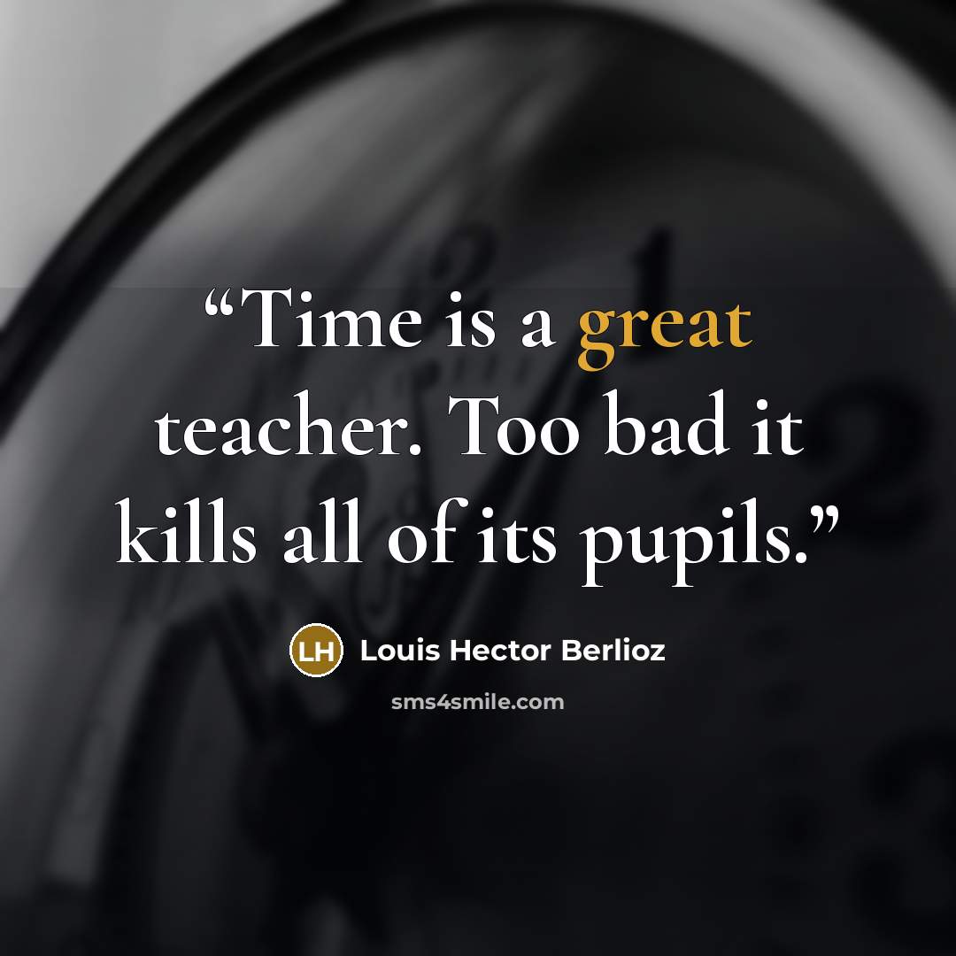 “Time is a great teacher. Too bad it kills all of its pupils.” quote by Louis Hector Berlioz