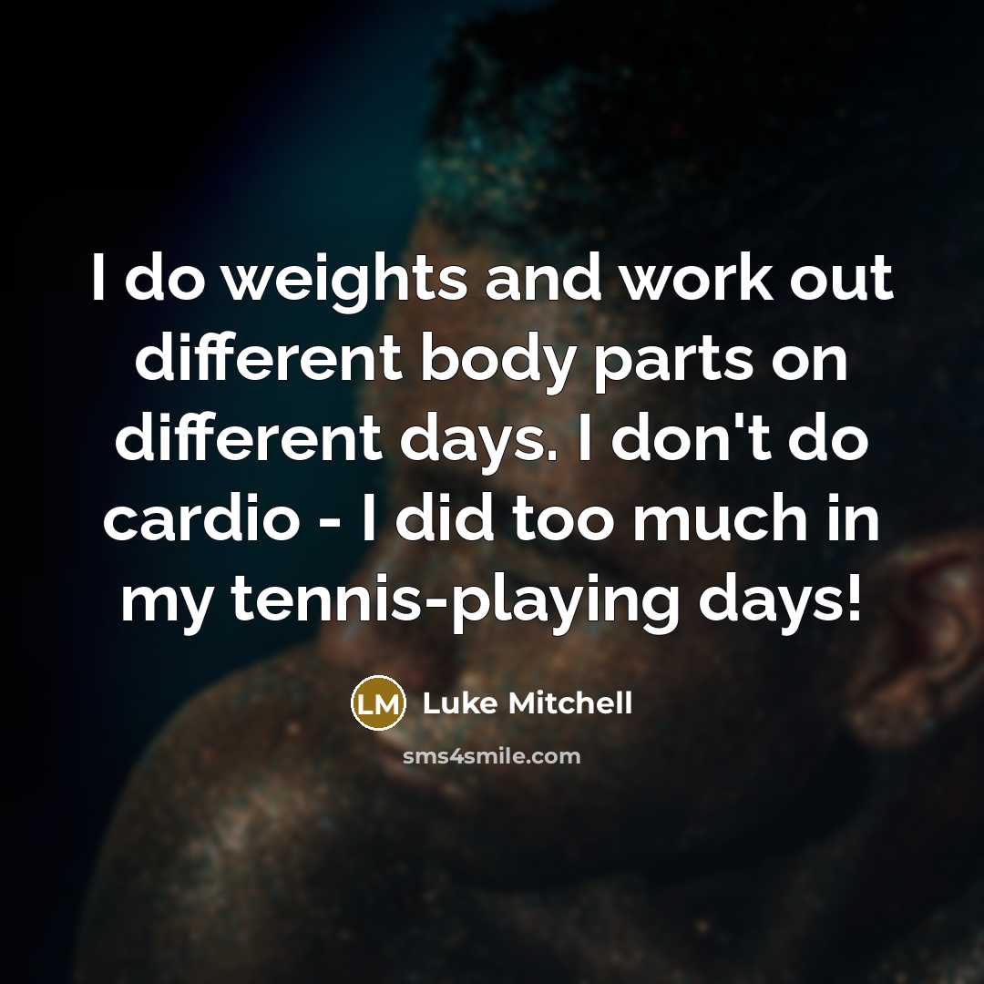 “I do weights and work out different body parts on different days. I don't do cardio - I did too much in my tennis-playing days!” quote by Luke Mitchell