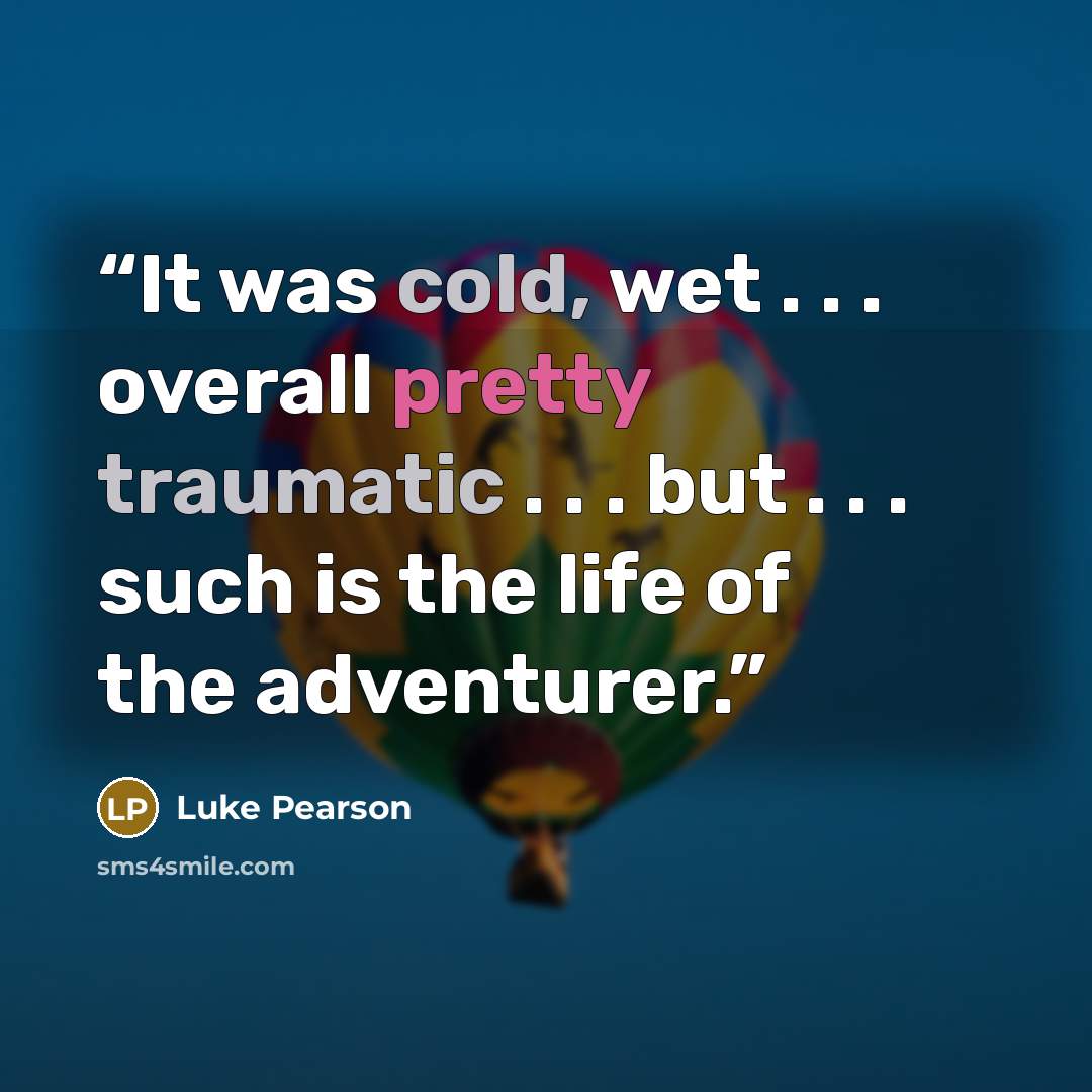 “It was cold, wet . . . overall pretty traumatic . . . but . . . such is the life of the adventurer.” quote by Luke Pearson