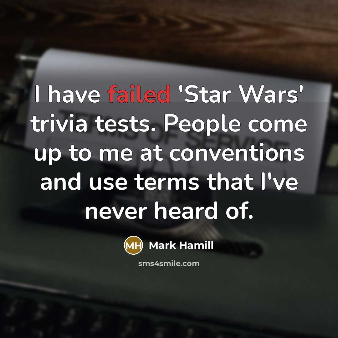 “I have failed 'Star Wars' trivia tests. People come up to me at conventions and use terms that I've never heard of.” quote by Mark Hamill