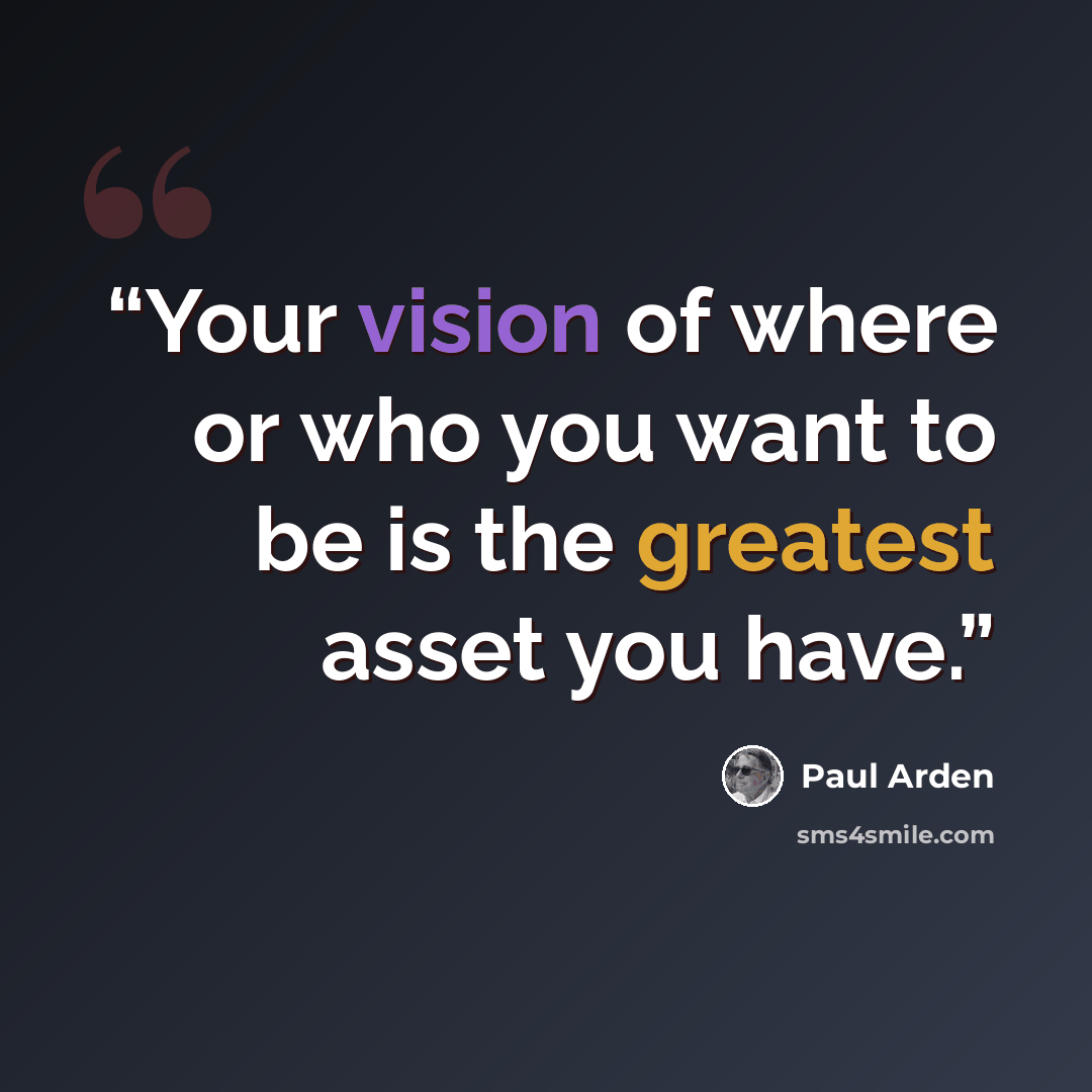 “Your vision of where or who you want to be is the greatest asset you have.” quote by Paul Arden