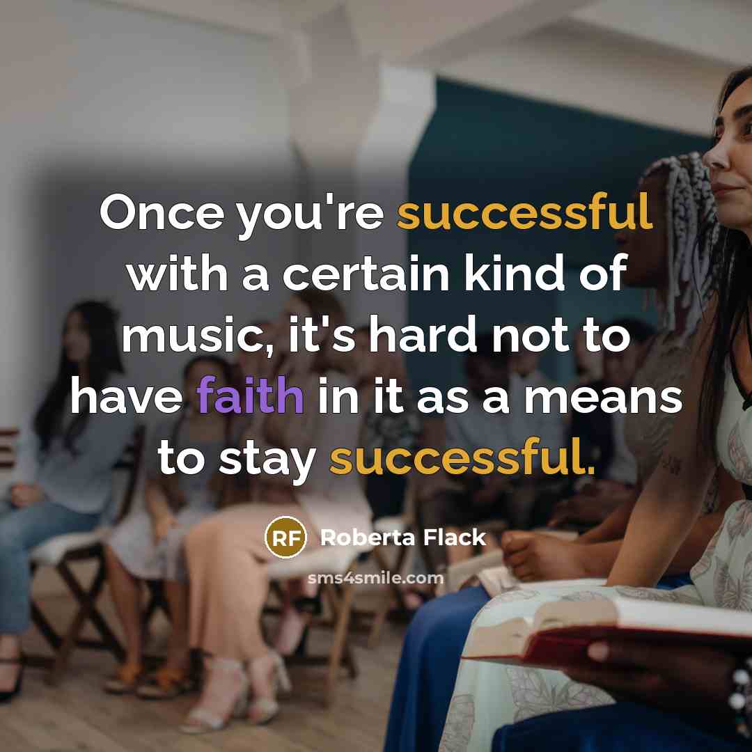 “Once you're successful with a certain kind of music, it's hard not to have faith in it as a means to stay successful.” quote by Roberta Flack