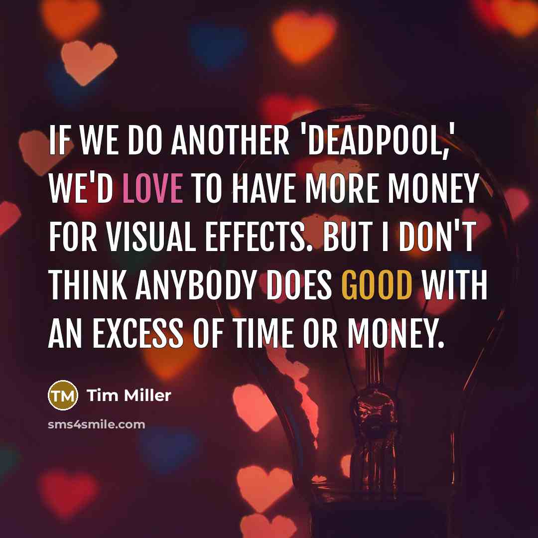 “If we do another 'Deadpool,' we'd love to have more money for visual effects. But I don't think anybody does good with an excess of time or money.” quote by Tim Miller