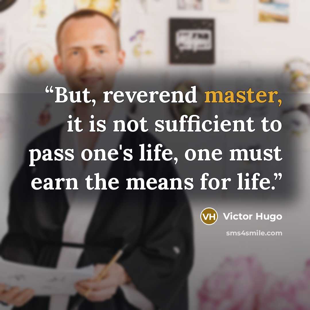 “But, reverend master, it is not sufficient to pass one's life, one must earn the means for life.” quote by Victor Hugo