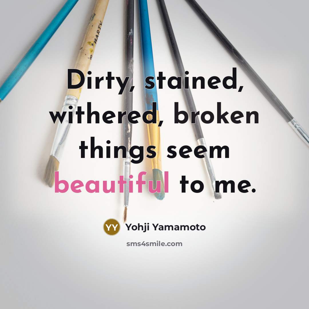 “Dirty, stained, withered, broken things seem beautiful to me.” quote by Yohji Yamamoto