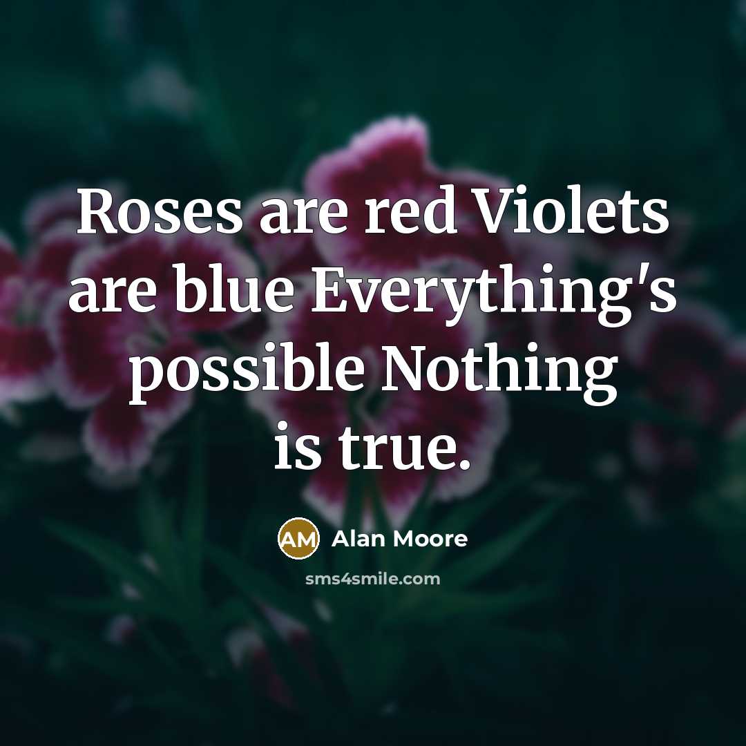 “Roses are red Violets are blue Everything's possible Nothing is true.” quote by Alan Moore