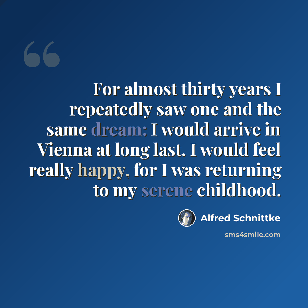 “For almost thirty years I repeatedly saw one and the same dream: I would arrive in Vienna at long last. I would feel really happy, for I was returning to my serene childhood.” quote by Alfred Schnittke