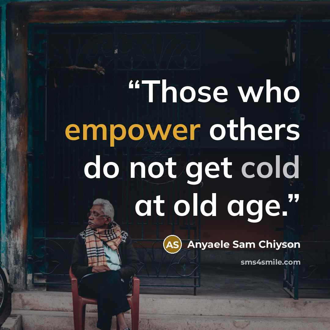 “Those who empower others do not get cold at old age.” quote by Anyaele Sam Chiyson