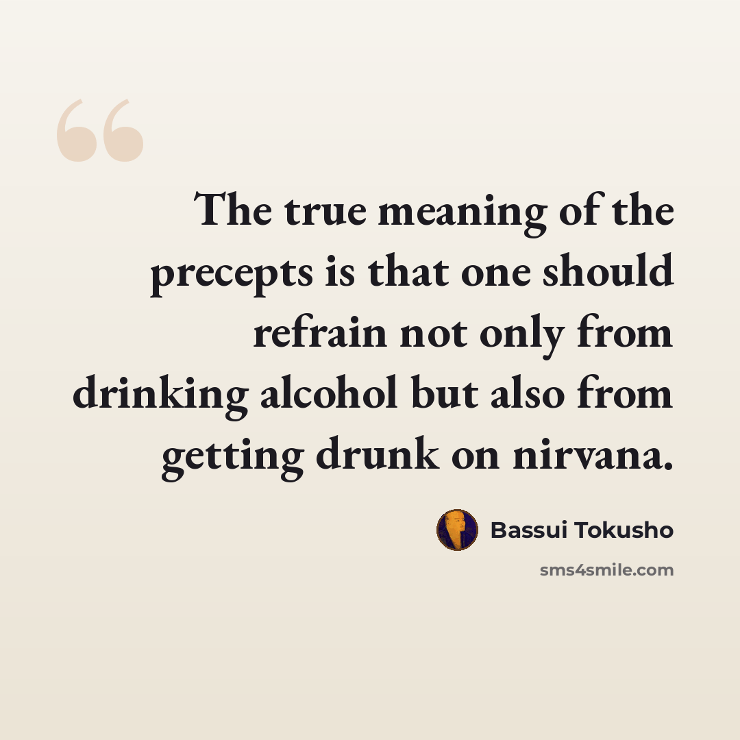 “The true meaning of the precepts is that one should refrain not only from drinking alcohol but also from getting drunk on nirvana.” quote by Bassui Tokusho