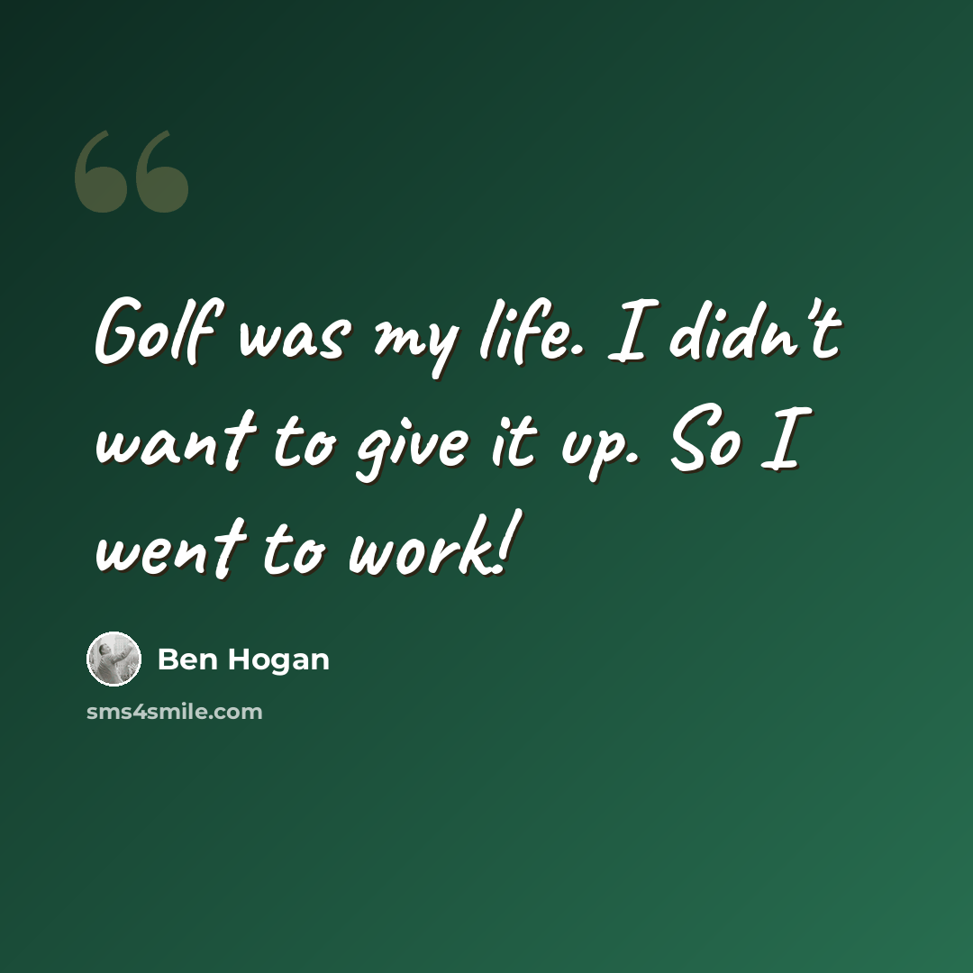 “Golf was my life. I didn't want to give it up. So I went to work!” quote by Ben Hogan