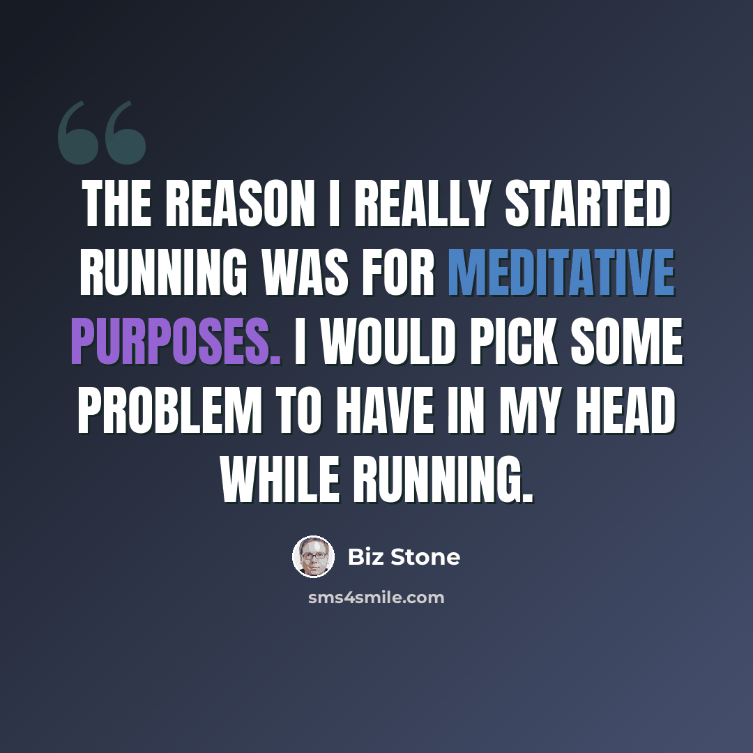 “The reason I really started running was for meditative purposes. I would pick some problem to have in my head while running.” quote by Biz Stone