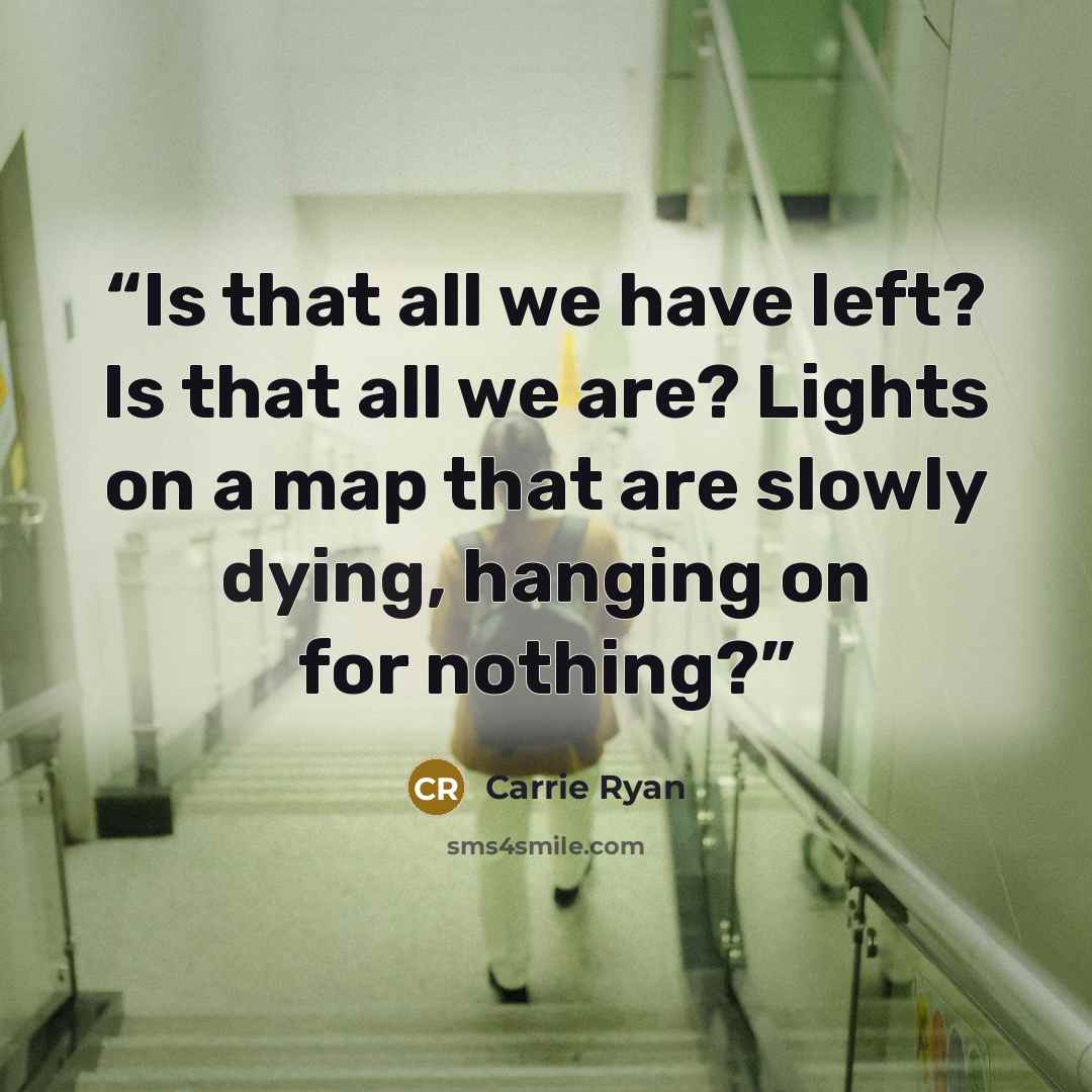 “Is that all we have left? Is that all we are? Lights on a map that are slowly dying, hanging on for nothing?” quote by Carrie Ryan