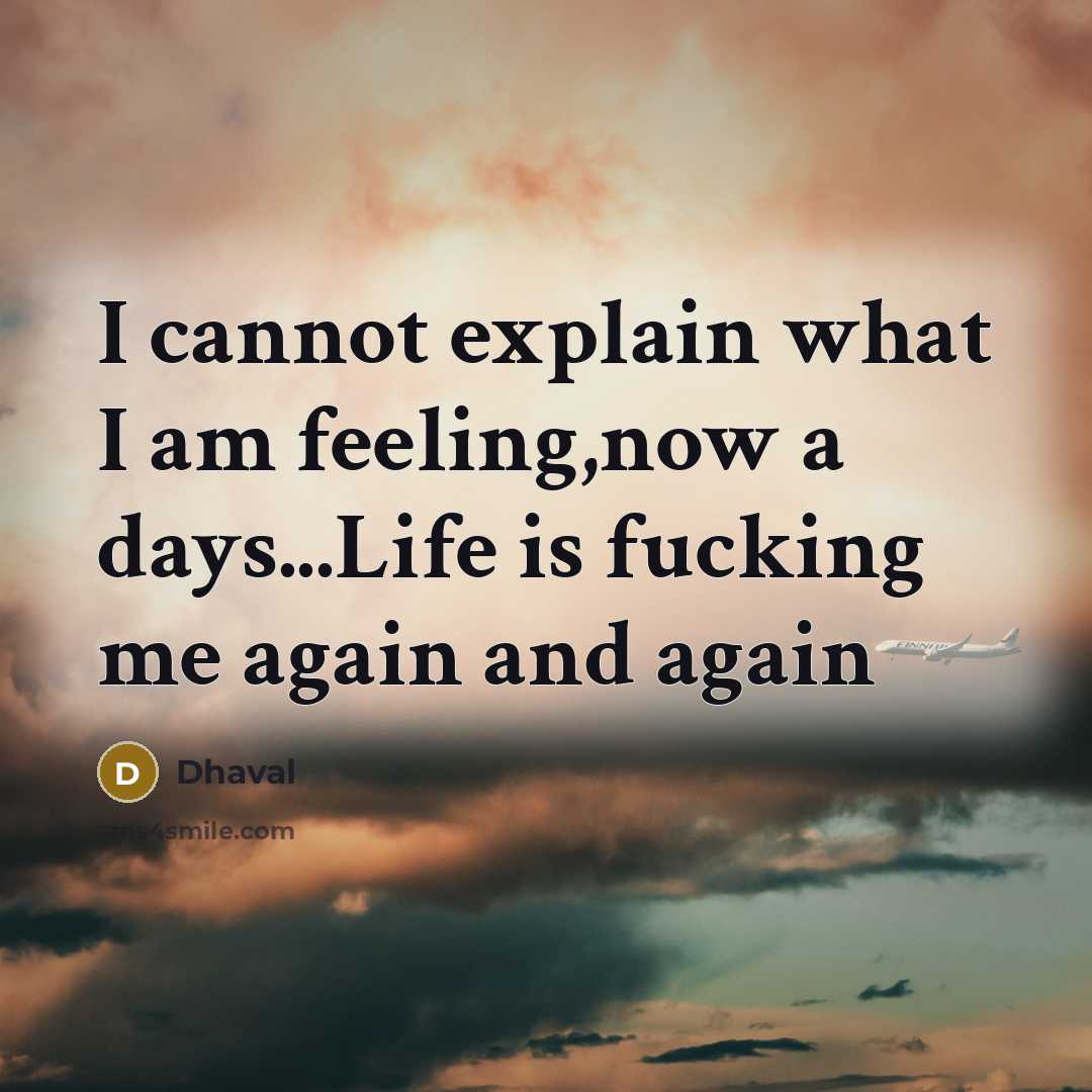 “I cannot explain what I am feeling,now a days...Life is fucking me again and again” quote by Dhaval