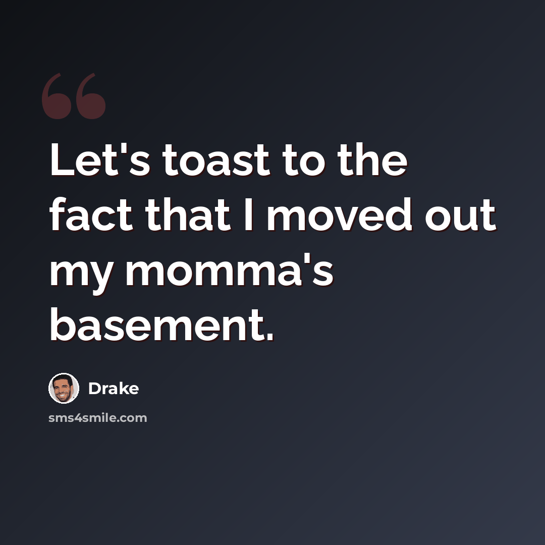 “Let's toast to the fact that I moved out my momma's basement.” quote by Drake