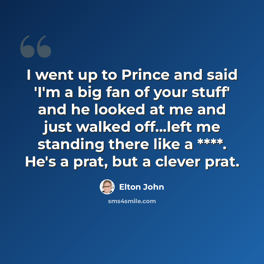 “I went up to Prince and said 'I'm a big fan of your stuff' and he looked at me and just walked off...left me standing there like a ****. He's a prat, but a clever prat.” quote by Elton John