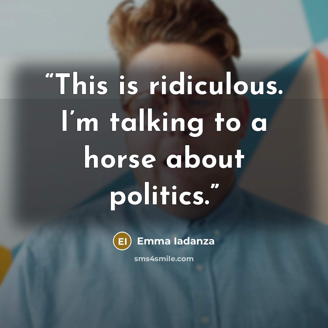 “This is ridiculous. I’m talking to a horse about politics.” quote by Emma Iadanza