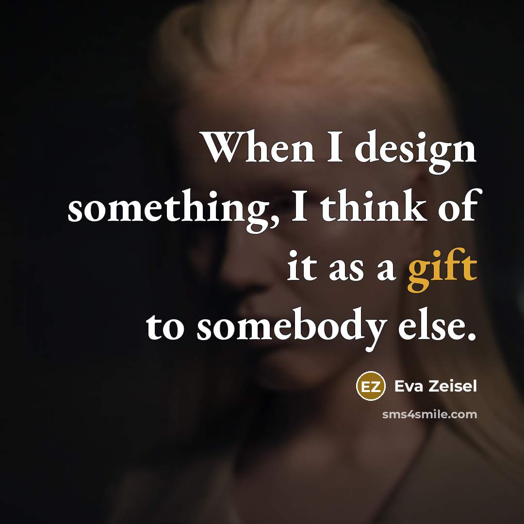 “When I design something, I think of it as a gift to somebody else.” quote by Eva Zeisel