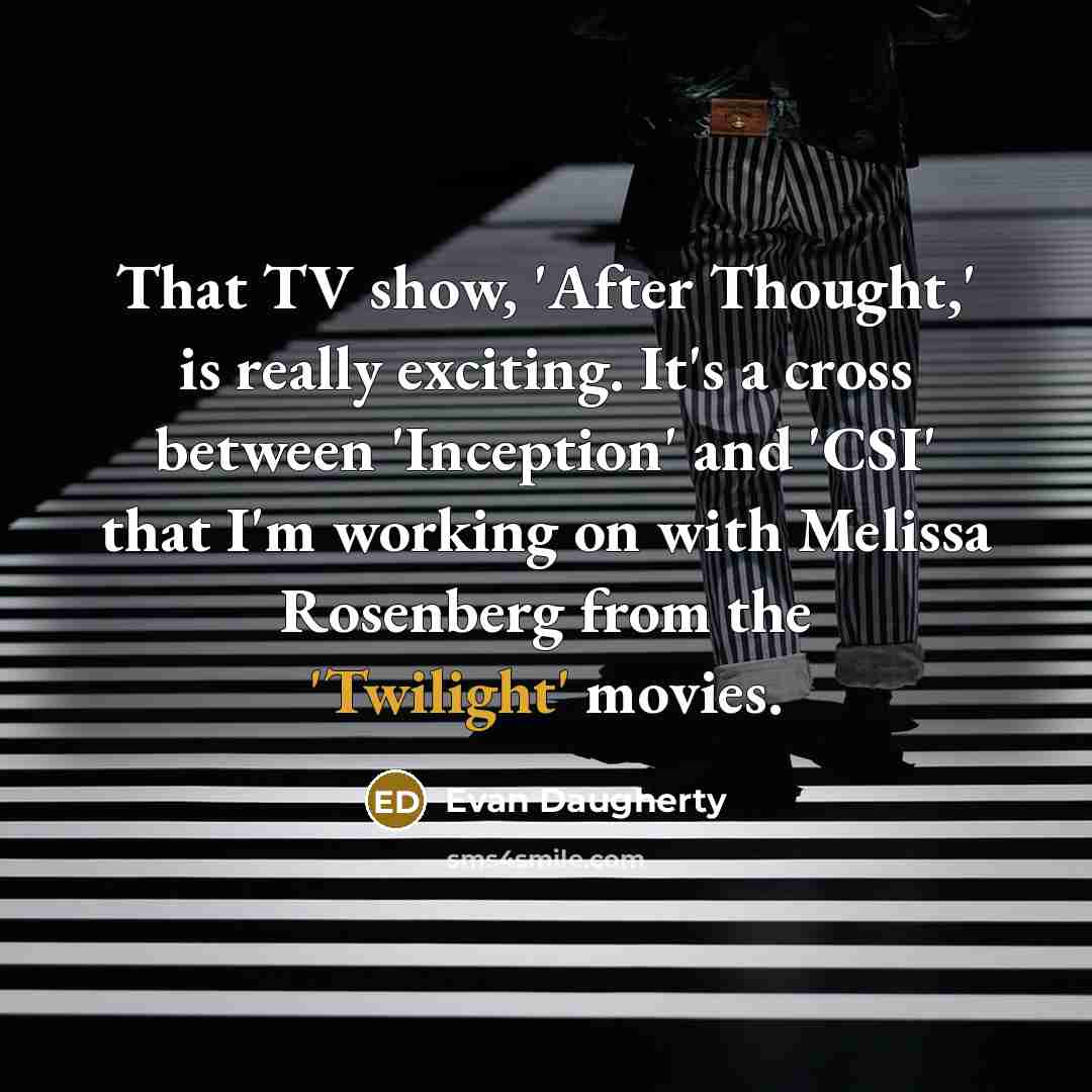 “That TV show, 'After Thought,' is really exciting. It's a cross between 'Inception' and 'CSI' that I'm working on with Melissa Rosenberg from the 'Twilight' movies.” quote by Evan Daugherty