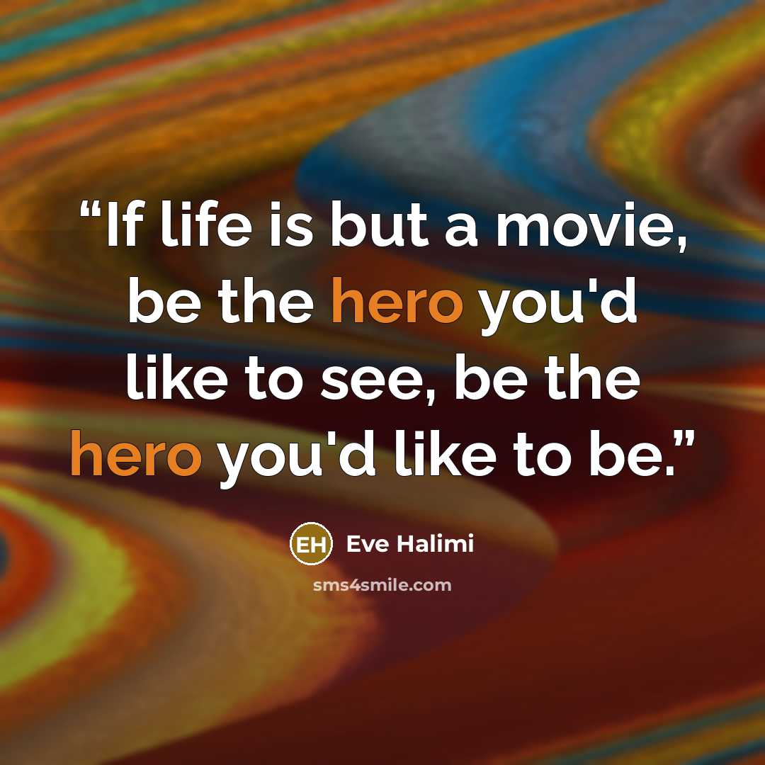 “If life is but a movie, be the hero you'd like to see, be the hero you'd like to be.” quote by Eve Halimi