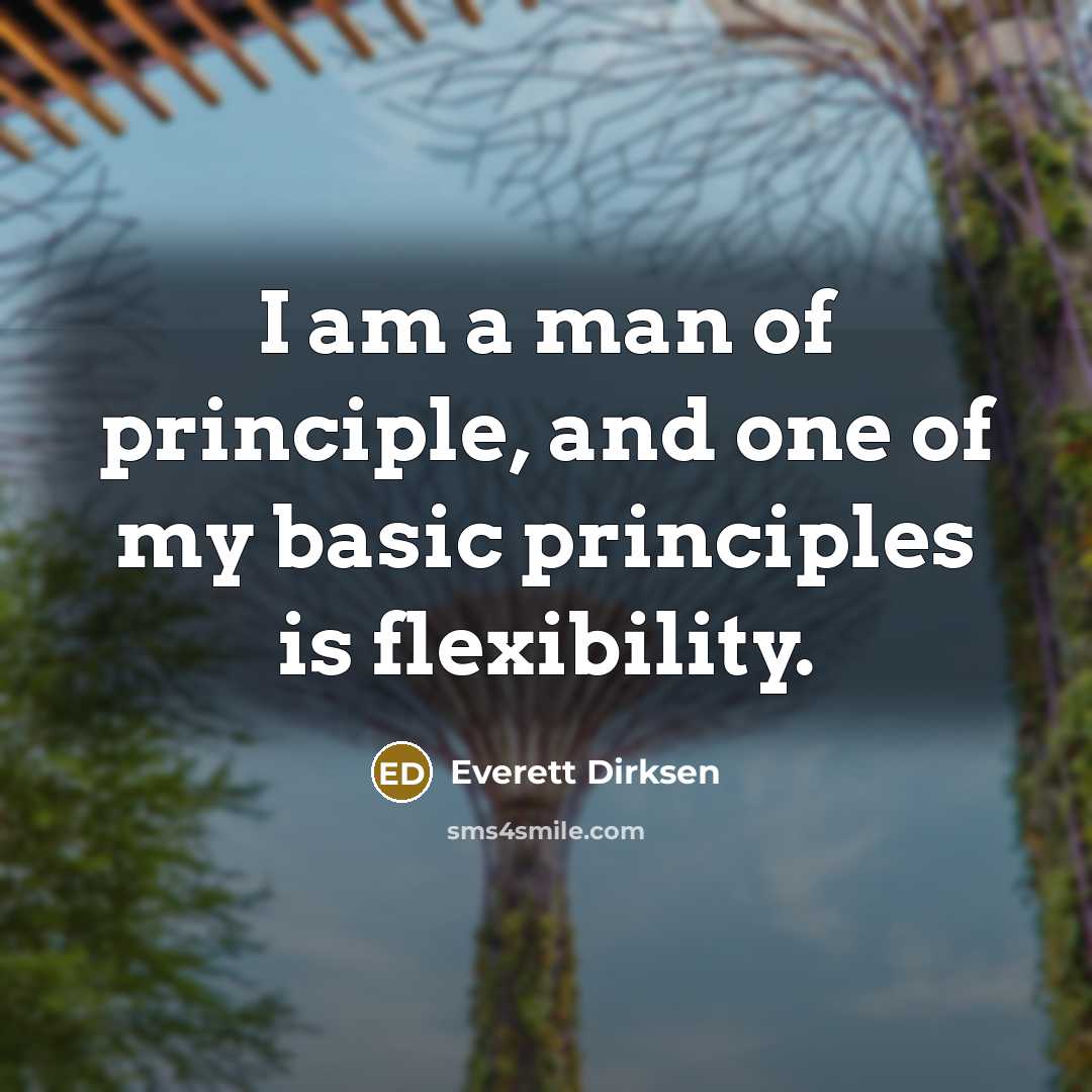 “I am a man of principle, and one of my basic principles is flexibility.” quote by Everett Dirksen