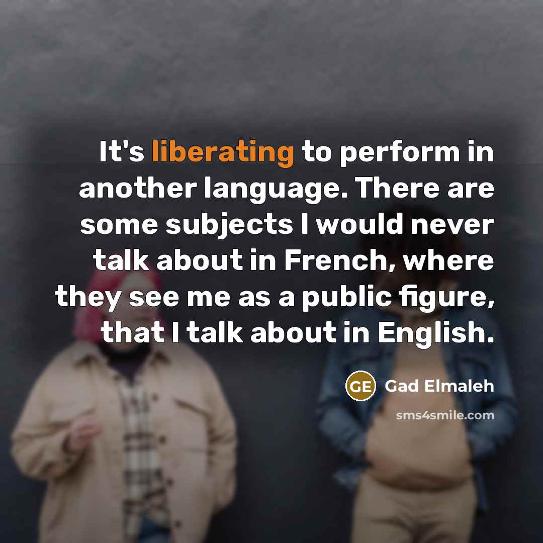 “It's liberating to perform in another language. There are some subjects I would never talk about in French, where they see me as a public figure, that I talk about in English.” quote by Gad Elmaleh