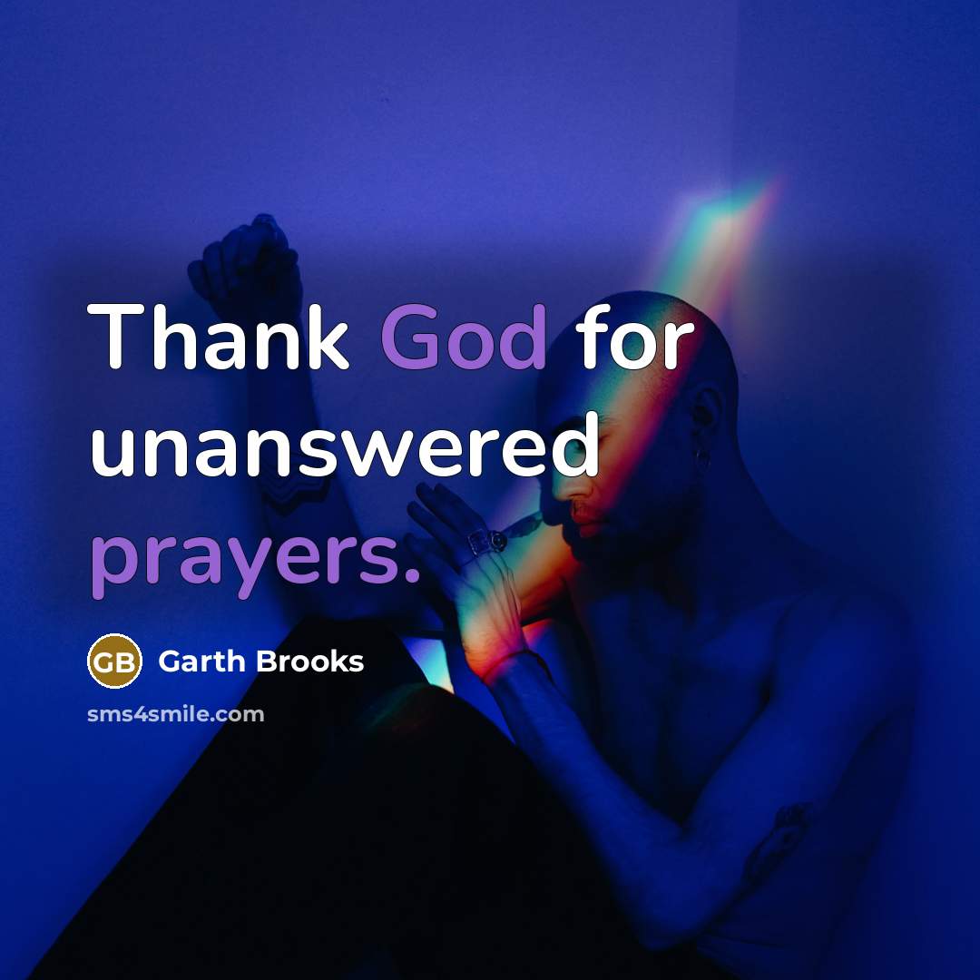 “Thank God for unanswered prayers.” quote by Garth Brooks