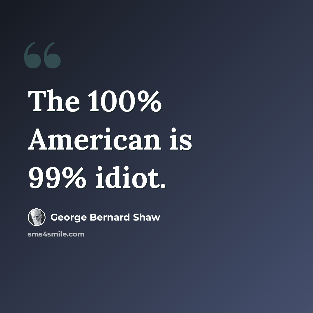 “The 100% American is 99% idiot.” quote by George Bernard Shaw