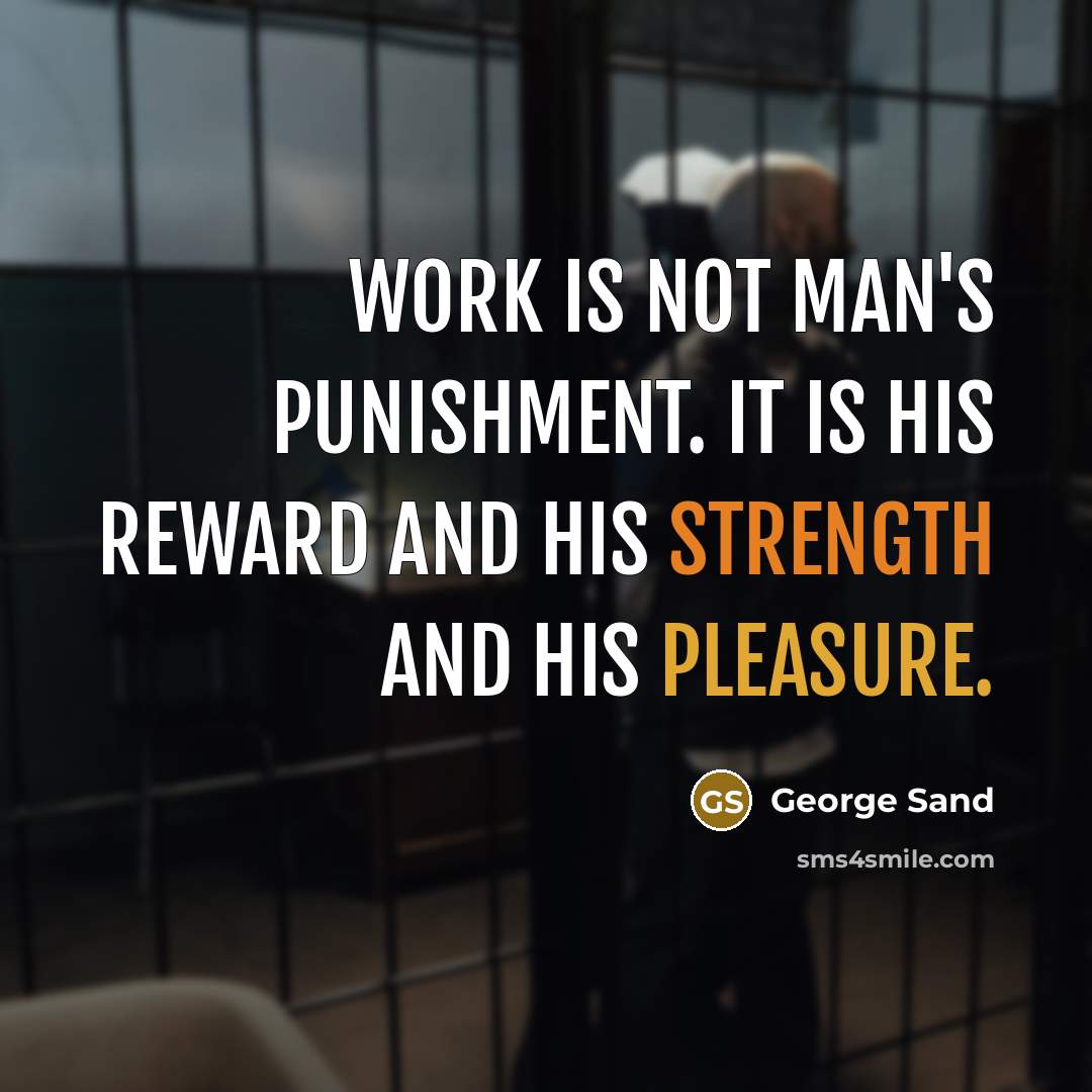 “Work is not man's punishment. It is his reward and his strength and his pleasure.” quote by George Sand
