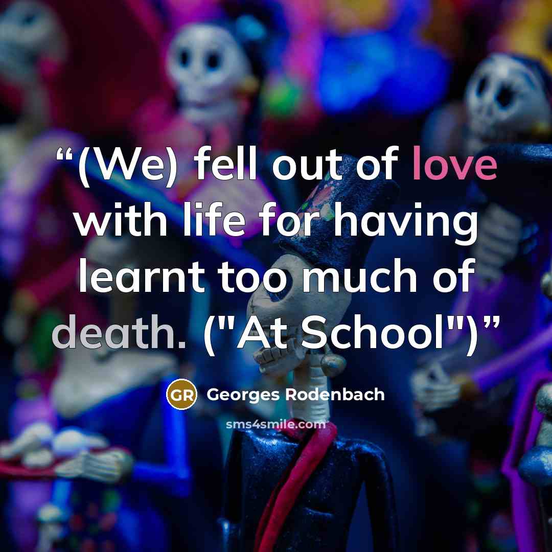 “(We) fell out of love with life for having learnt too much of death. ("At School")” quote by Georges Rodenbach