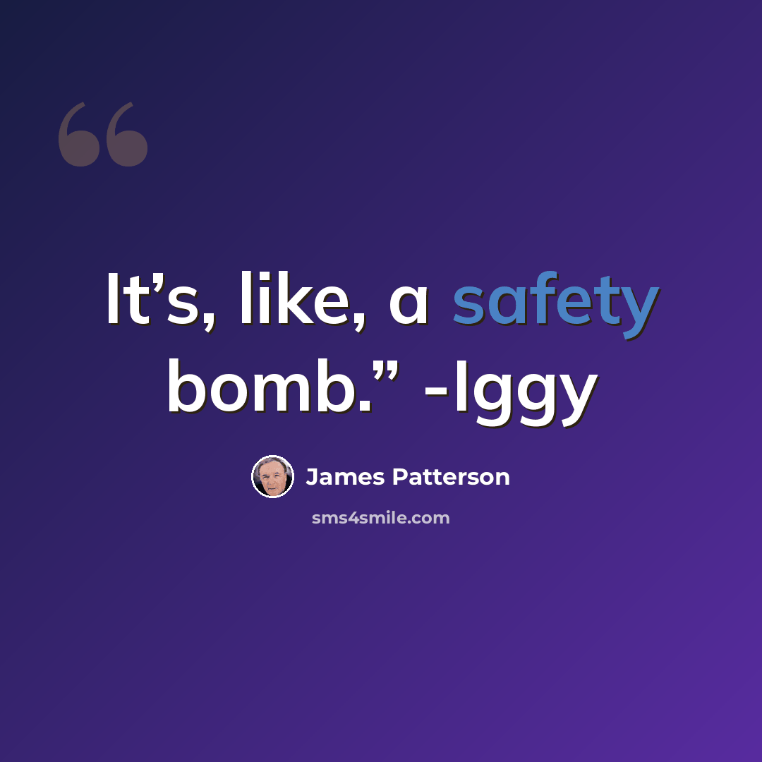 “It’s, like, a safety bomb.” -Iggy” quote by James Patterson