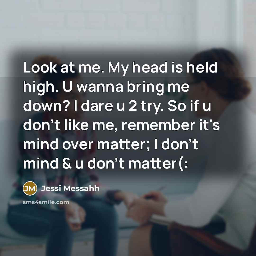 “Look at me. My head is held high. U wanna bring me down? I dare u 2 try. So if u don't like me, remember it's mind over matter; I don't mind & u don't matter(:” quote by Jessi Messahh