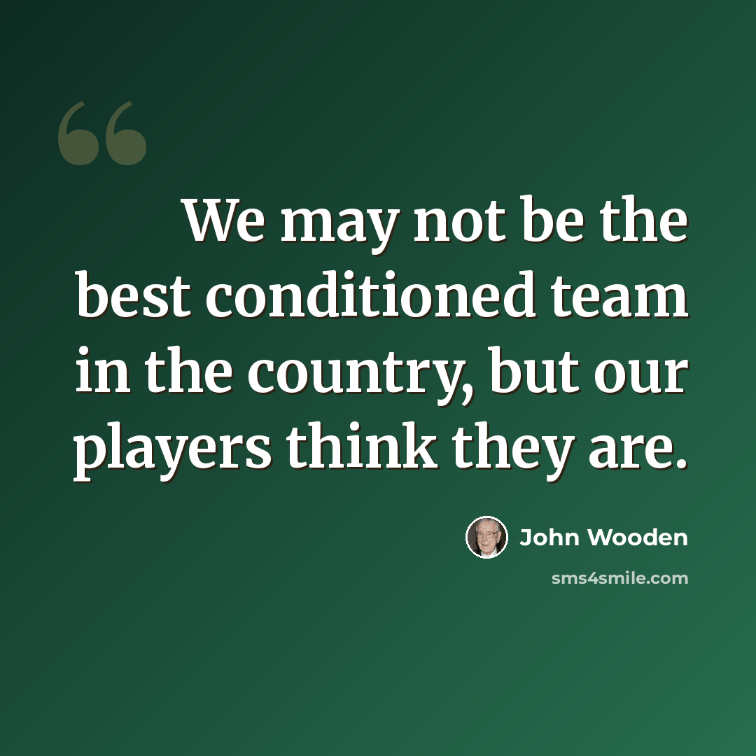 “We may not be the best conditioned team in the country, but our players think they are.” quote by John Wooden