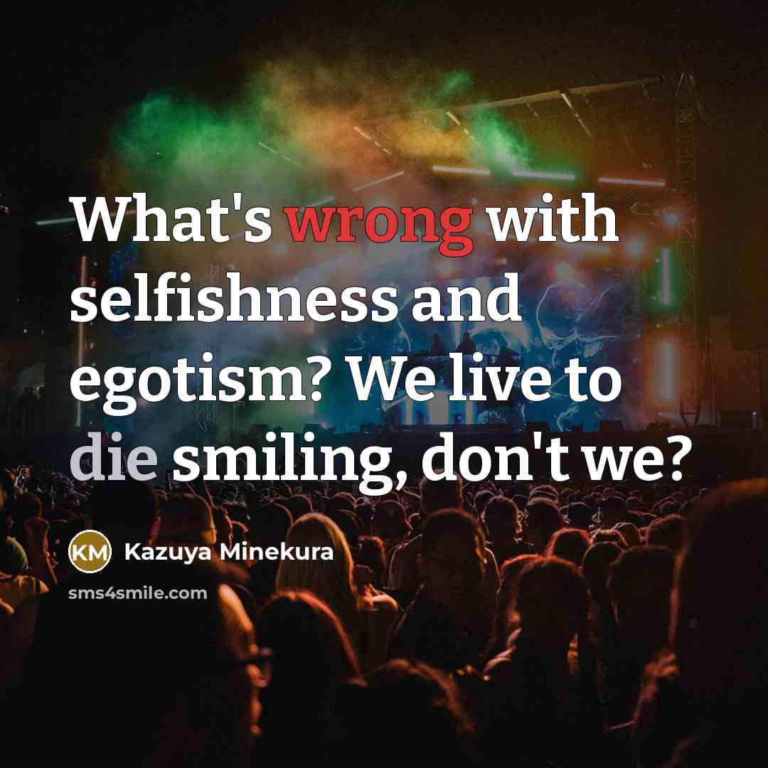 “What's wrong with selfishness and egotism? We live to die smiling, don't we?” quote by Kazuya Minekura