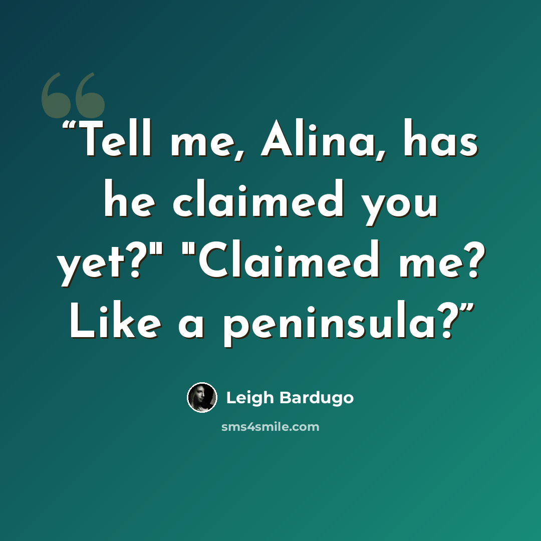 “Tell me, Alina, has he claimed you yet?" "Claimed me? Like a peninsula?” quote by Leigh Bardugo